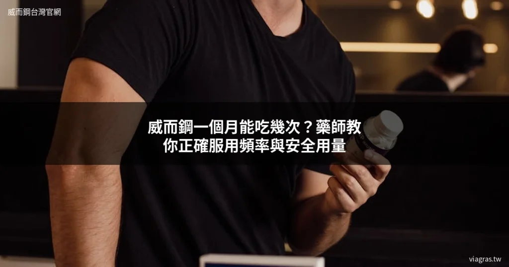 威而鋼一個月能吃幾次?正確服用頻率與安全用量