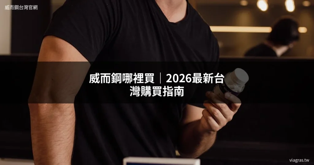 威而鋼哪裡買 2026 台灣購買指南